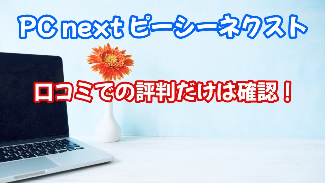 PC next ピーシーネクスト 口コミ 評判